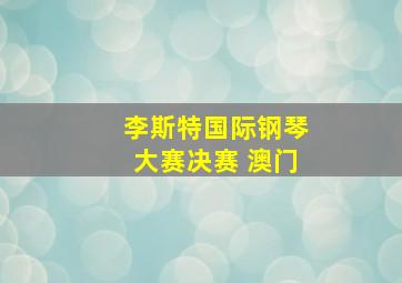 李斯特国际钢琴大赛决赛 澳门